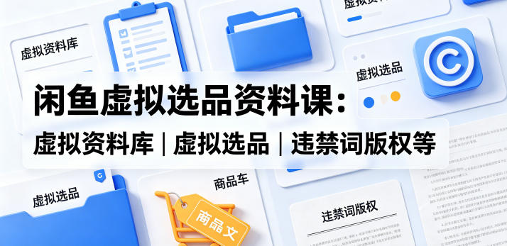 闲鱼虚拟选品资料课：虚拟资料库丨虚拟选品丨违禁词版权等-摇钱树