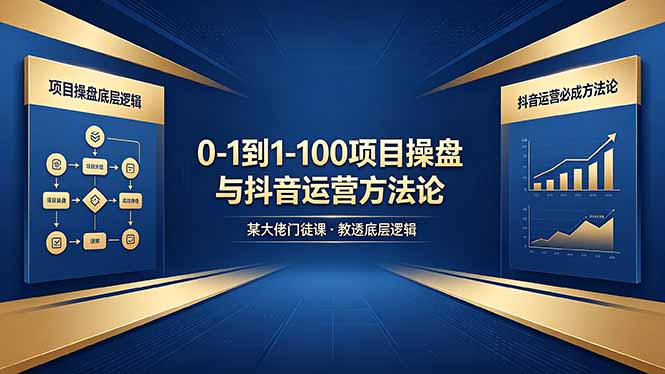 0-1到1-100怎么建？某大佬门徒课教透项目操盘底层逻辑+抖音运营必成方法论-轻创驿站