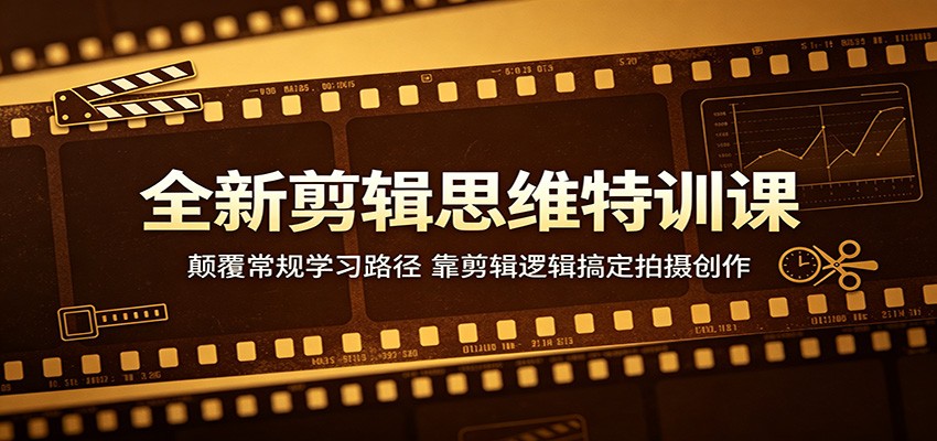 全新剪辑思维特训课：颠覆常规学习路径，靠剪辑逻辑搞定拍摄创作-摇钱树