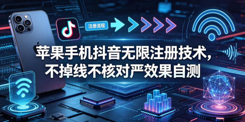 苹果手机抖音无限注册技术，不掉线不核对丨效果自测-聚豪云创