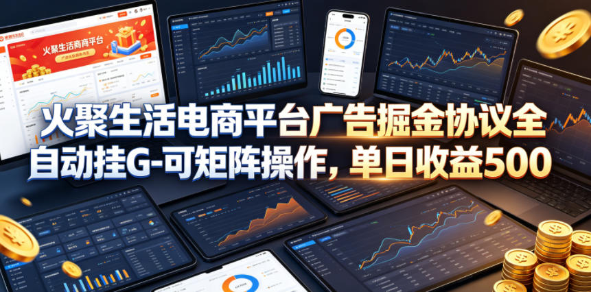 火聚生活电商平台广告掘金协议全自动挂G-可矩阵操作，单日收益5张+【揭秘】-摇钱树