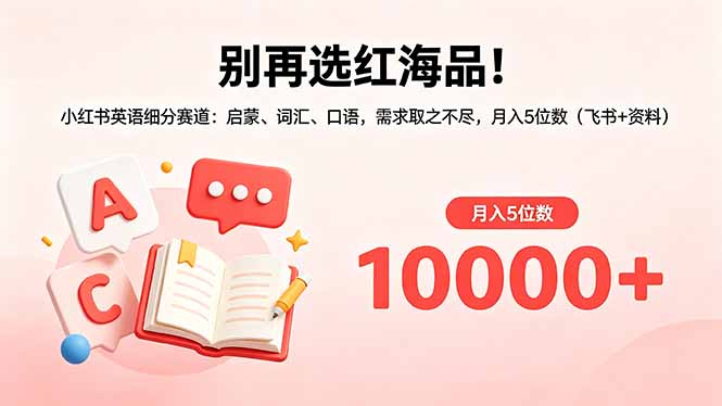别再选红海品！小红书英语细分赛道：启蒙、词汇、口语，需求取之不尽，月入5位数(飞书+资料-摇钱树