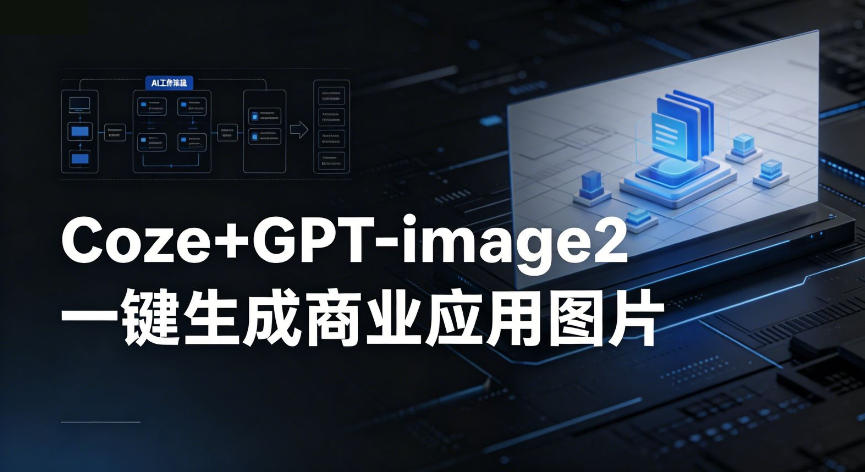 【Coze工作流搭建实操教程】coze+GPT-image2一键生成商业应用图片，全流程保姆级教学-轻创驿站
