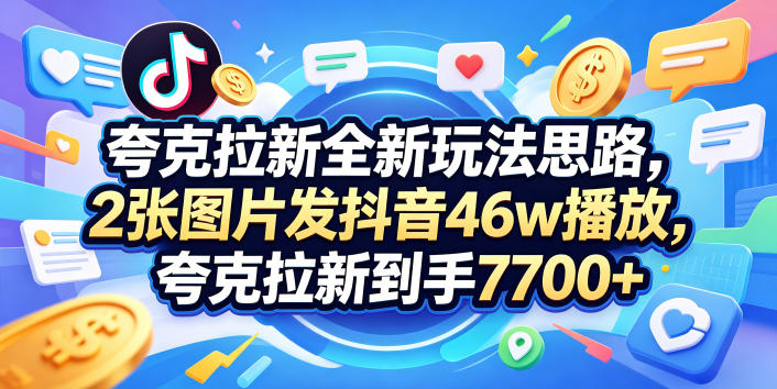 夸克拉新全新玩法思路，2张图片发抖音46w播放，夸克拉新到手7700+，3385字完整教程附上【付费文章】-轻创驿站