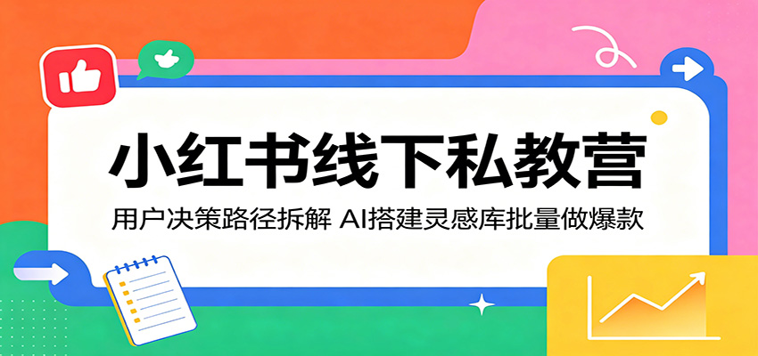 小红书线下私教营:用户决策路径拆解,AI搭建灵感库批量做爆款-摇钱树