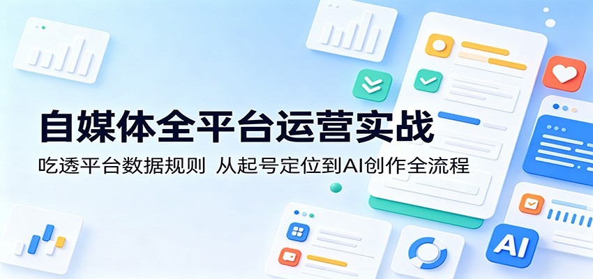 自媒体全平台运营实战：吃透平台数据规则，从起号定位到AI创作全流程-摇钱树