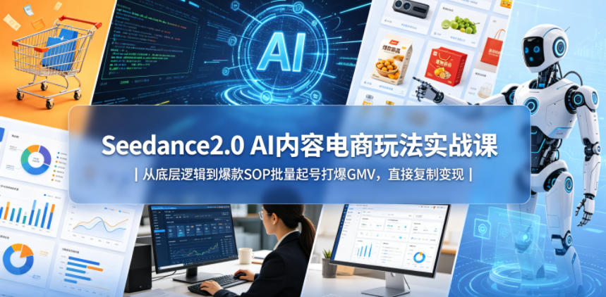 Seedance2.0 AI内容电商玩法实战课|从底层逻辑到爆款SOP批量起号打爆GMV,直接复制变现-摇钱树
