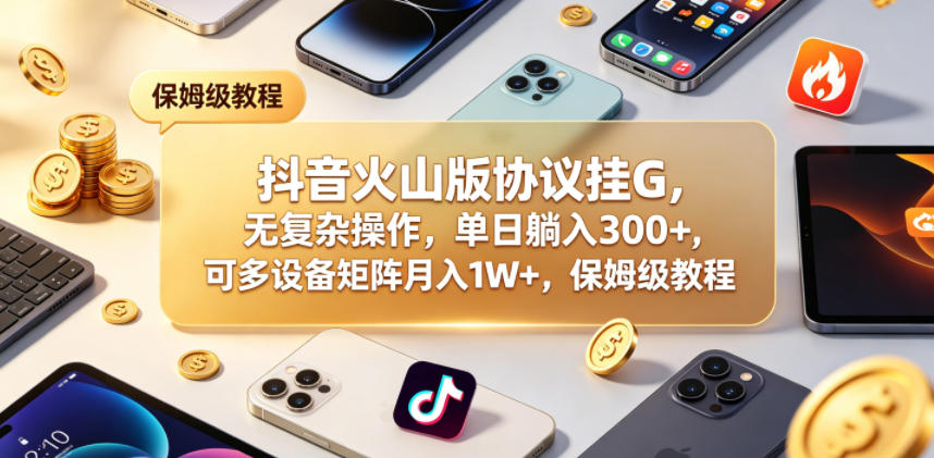 抖音火山版协议挂G，无复杂操作，单日躺入300+，可多设备矩阵月入1W+，保姆级教程【揭秘】-摇钱树