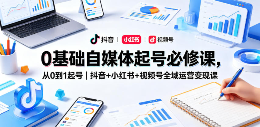 0基础自媒体起号必修课，从0到1起号｜抖音+小红书+视频号全域运营变现课-摇钱树