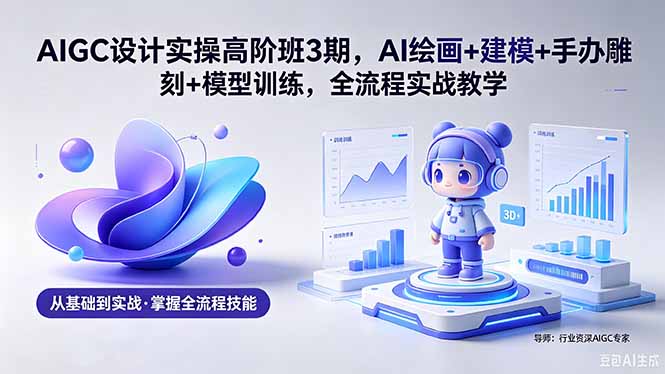 AIGC 设计实操高阶班3期,AI绘画+建模+手办雕刻+模型训练,全流程实战教学(附软件+素材-摇钱树