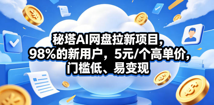 秘塔AI网盘拉新项目，98％的新用户，5元/个高单价，门槛低、易变现-摇钱树