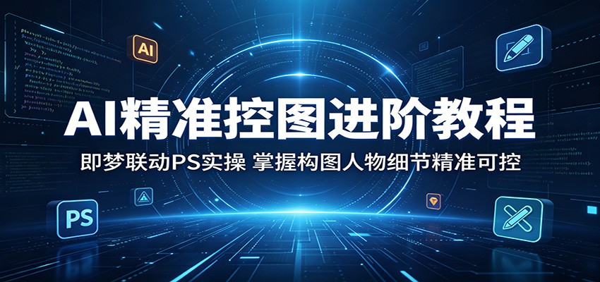 AI精准控图进阶教程：即梦联动PS实操，掌握构图人物细节精准可控-摇钱树