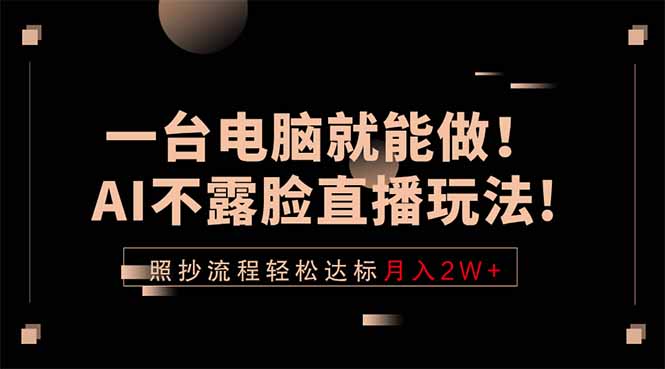 一台电脑就能做!AI不露脸直播玩法,照抄流程轻松达标月入2W+-摇钱树