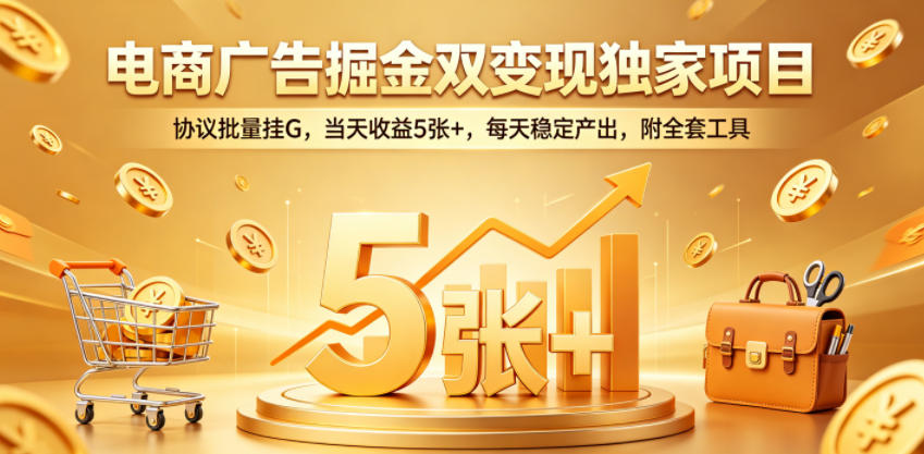 电商广告掘金双变现独家项目，协议批量挂G，当天收益5张+，每天稳定产出，附全套工具【揭秘】-摇钱树