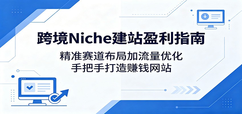 跨境Niche建站盈利指南：精准赛道布局加流量优化，手把手打造赚钱网站-摇钱树