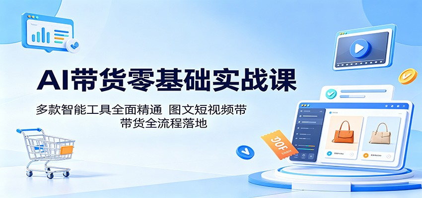 AI带货零基础实战课：多款智能工具全面精通，图文短视频带货全流程落地-摇钱树