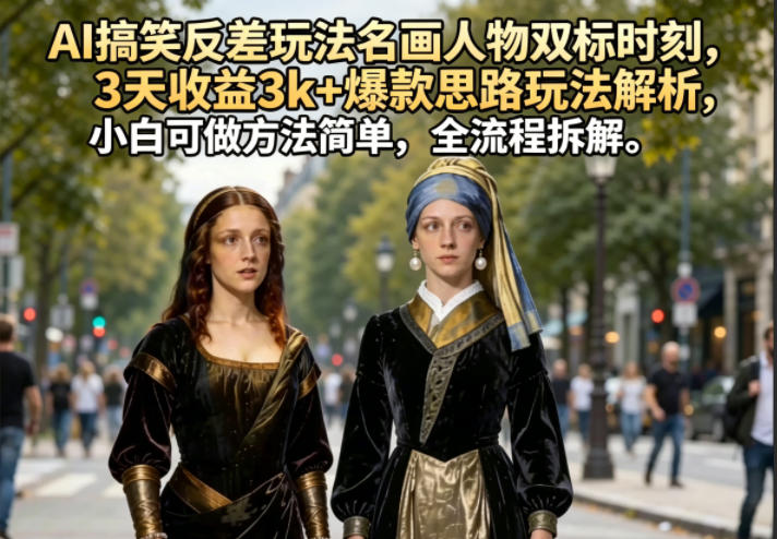 AI搞笑反差玩法名画人物双标时刻,3天收益3k+爆款思路玩法解析,小白可做方法简单,全流程拆解-摇钱树