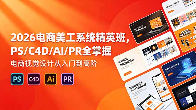 2026电商美工系统精英班，PS/C4D/AI/PR全掌握，电商视觉设计从入门到高阶