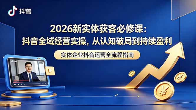 2026新实体获客必修课：抖音全域经营实操，从认知破局到持续盈利-摇钱树