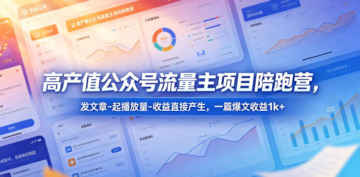 高产值公众号流量主项目陪跑营，发文章-起播放量-收益直接产生，一篇爆文收益1k+-摇钱树
