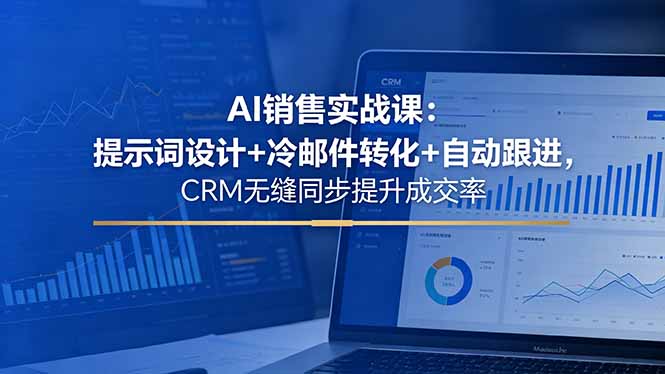 AI销售实战课：提示词设计+冷邮件转化+自动跟进，CRM无缝同步提升成交率-摇钱树