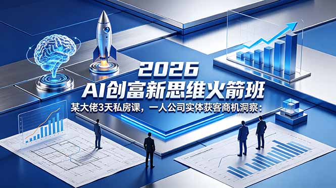 2026 AI 创富新思维火箭班：某大佬3天私房课，一人公司实体获客商机洞察-摇钱树