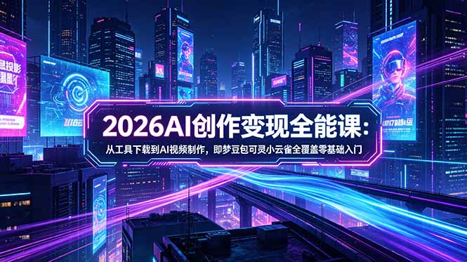 2026AI创作变现全能课-更新5月：从工具下载到AI视频制作，即梦豆包可灵小云雀全覆盖零基础入门-摇钱树