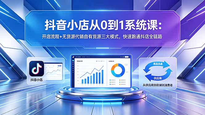 抖音小店从0到1系统课:开店流程+无货源代销自有货源三大模式,快速跑通抖店全链路-摇钱树