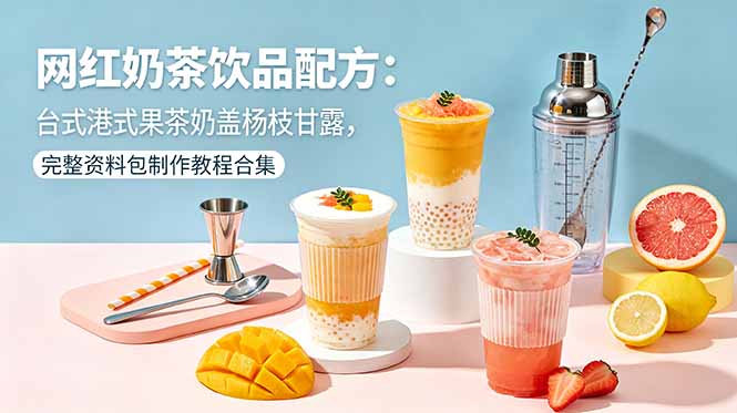 网红奶茶饮品配方:台式港式果茶奶盖杨枝甘露,完整资料包制作教程合集-摇钱树
