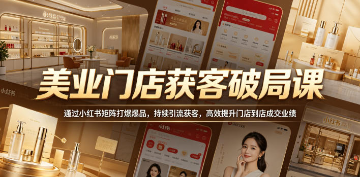 美业门店获客破局课,通过小红书矩阵打爆爆品,持续引流获客,高效提升门店到店成交业绩-摇钱树