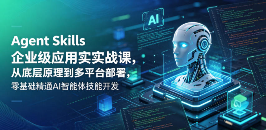 Agent Skills企业级应用实战课,从底层原理到多平台部署,零基础精通AI智能体技能开发-摇钱树