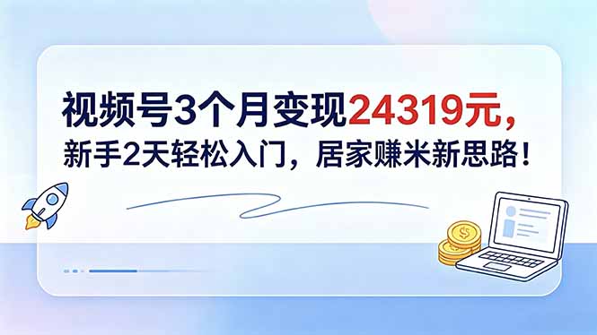 视频号3个月变现24319元,新手2天轻松入门,居家赚米新思路!-摇钱树