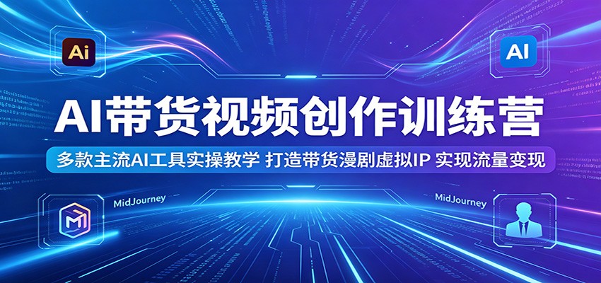 AI带货视频创作训练营:多款主流AI工具实操教学,打造带货漫剧虚拟IP,实现流量变现-摇钱树