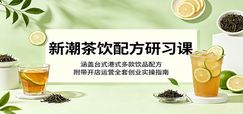 新潮茶饮配方研习课：涵盖台式港式多款饮品配方，附带开店运营全套创业实操指南-摇钱树