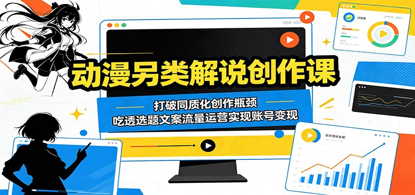 动漫另类解说创作课：打破同质化创作瓶颈，吃透选题文案流量运营实现账号变现-摇钱树