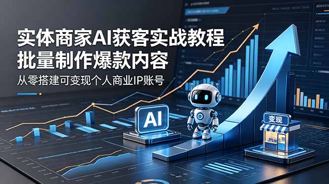 实体商家AI获客实战教程：批量制作爆款内容，从零搭建可变现个人商业IP账号-摇钱树