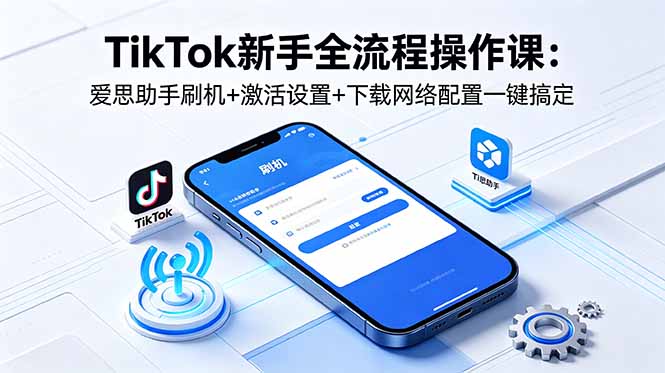 TikTok新手全流程操作课:爱思助手刷机+激活设置+下载网络配置一键搞定-摇钱树