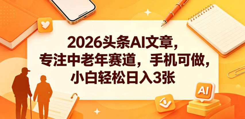 2026头条AI文章,专注中老年赛道,手机可做,小白轻松日入3张-摇钱树