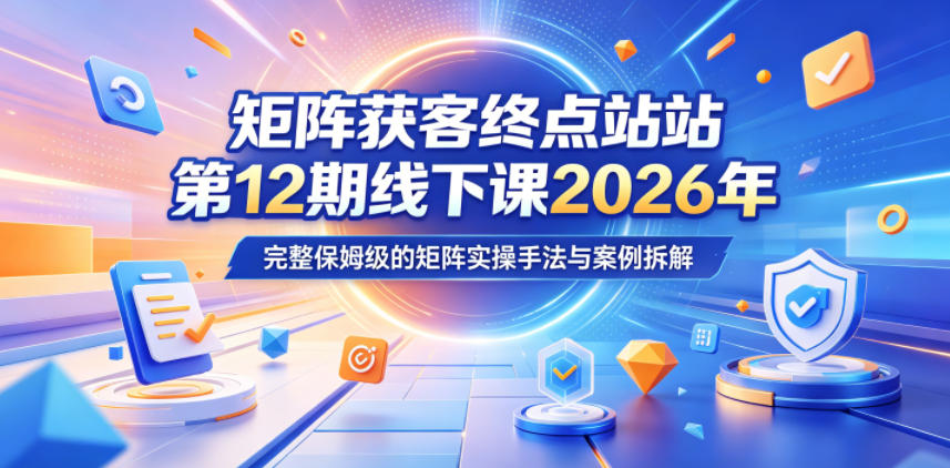 矩阵获客终点站第12期线下课2026年5月22-23号,完整保姆级的矩阵实操手法与案例拆解-摇钱树