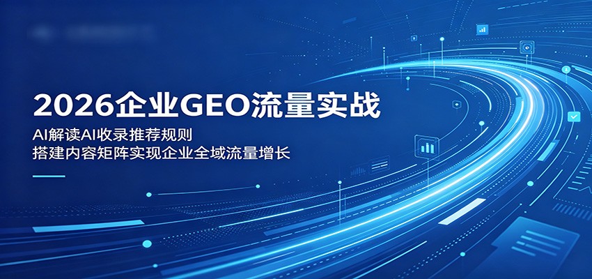 2026企业GEO流量实战:解读AI收录推荐规则,搭建内容矩阵实现企业全域流量增长-摇钱树