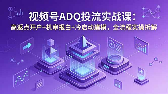 视频号ADQ投流实战课：高返点开户+机审报白+冷启动建模，全流程实操拆解-摇钱树