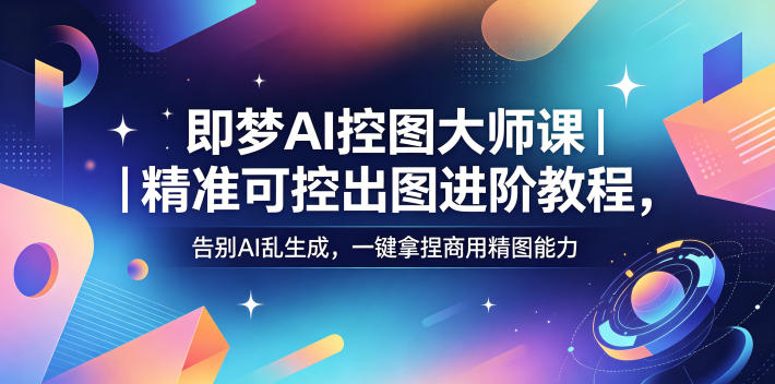 即梦AI控图大师课|精准可控出图进阶教程,告别AI乱生成,一键拿捏商用精图能力-摇钱树