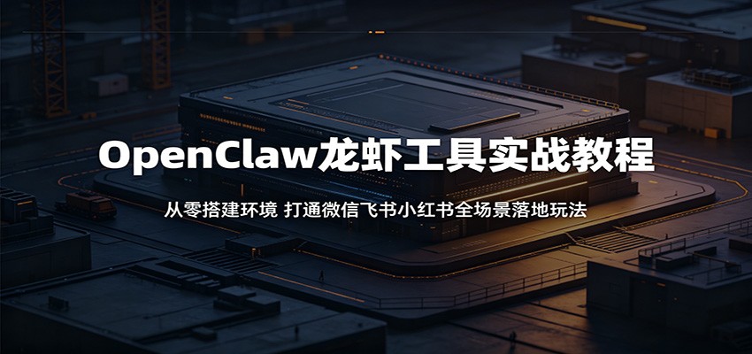 OpenClaw龙虾工具实战教程：从零搭建环境，打通微信飞书小红书全场景落地玩法-摇钱树