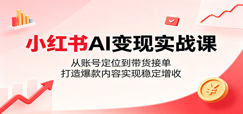 小红书AI变现实战课：从账号定位到带货接单，打造爆款内容实现稳定增收-摇钱树