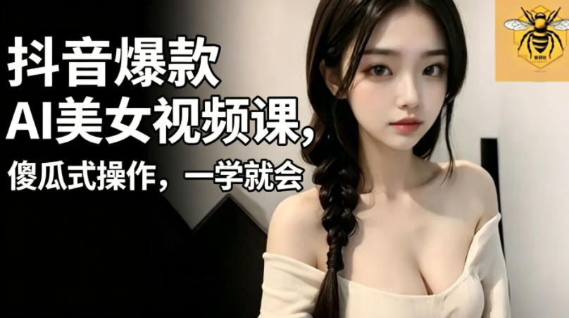 抖音爆款AI美女视频课，傻瓜式操作，一学就会，1个小就能上手-摇钱树