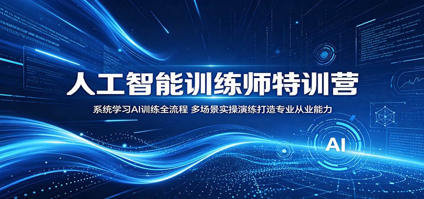 人工智能训练师特训营:系统学习AI训练全流程,多场景实操演练打造专业从业能力-钱眼网