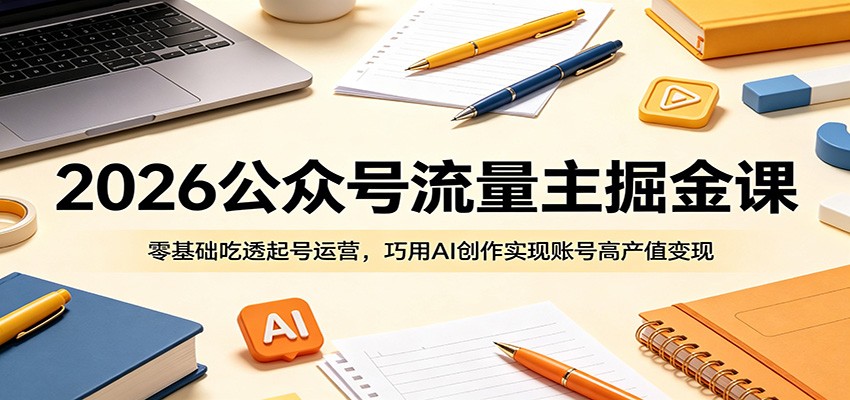 2026公众号流量主掘金课:零基础吃透起号运营,巧用AI创作实现账号高产值变现-摇钱树