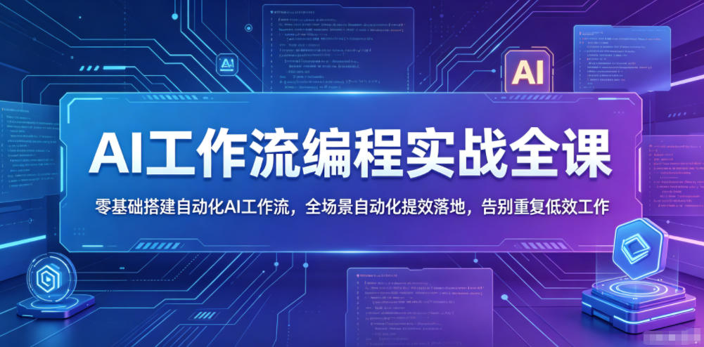 AI工作流编程实战全课,零基础搭建自动化AI工作流,全场景自动化提效落地,告别重复低效工作-道生创业项目平台
