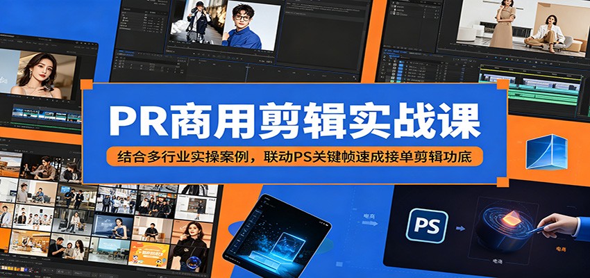 PR商用剪辑实战课：结合多行业实操案例，联动PS关键帧速成接单剪辑功底-创盈汇聚