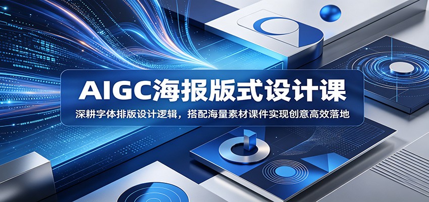 AIGC海报版式设计课:深耕字体排版设计逻辑,搭配海量素材课件实现创意高效落地-道生创业项目平台